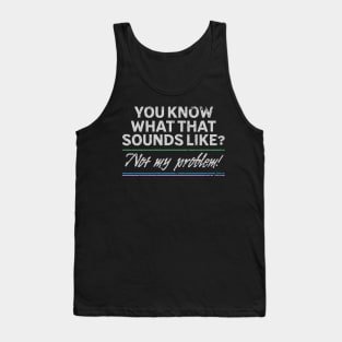 You know what that sounds like? Not my problem! Tank Top